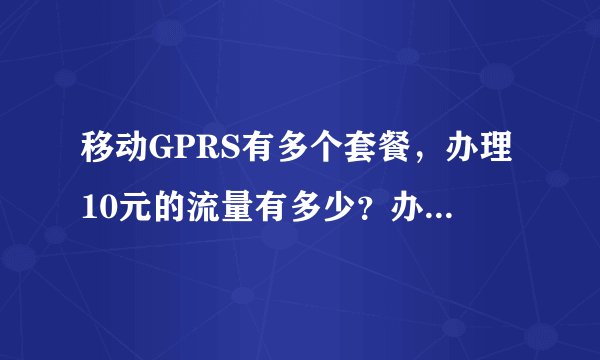 移动GPRS有多个套餐，办理10元的流量有多少？办理几元的最好？顺便咨询一下流量如何计费和上网花费流量大