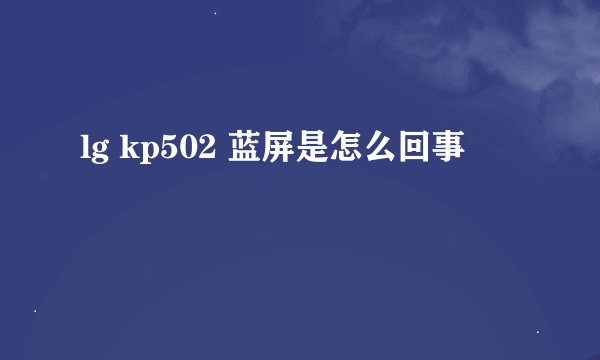 lg kp502 蓝屏是怎么回事