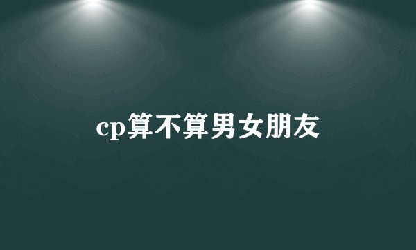 cp算不算男女朋友