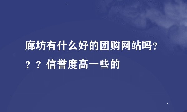 廊坊有什么好的团购网站吗？？？信誉度高一些的