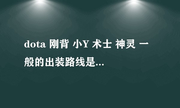 dota 刚背 小Y 术士 神灵 一般的出装路线是什么 为什么？求详解