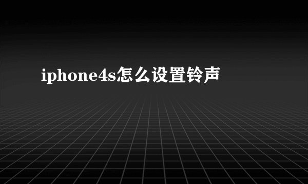 iphone4s怎么设置铃声