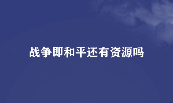 战争即和平还有资源吗