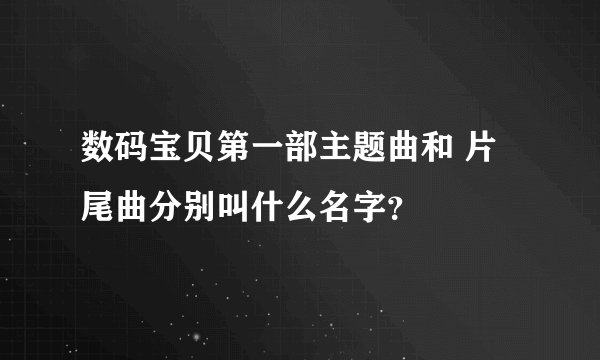 数码宝贝第一部主题曲和 片尾曲分别叫什么名字？