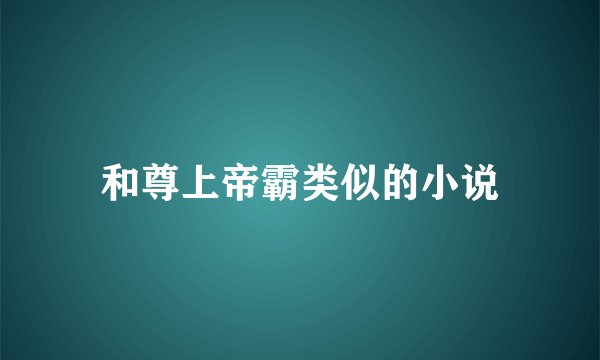 和尊上帝霸类似的小说