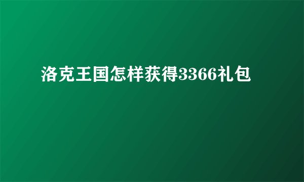 洛克王国怎样获得3366礼包
