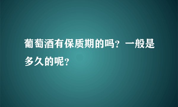 葡萄酒有保质期的吗？一般是多久的呢？