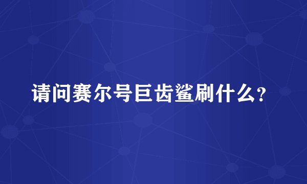 请问赛尔号巨齿鲨刷什么？
