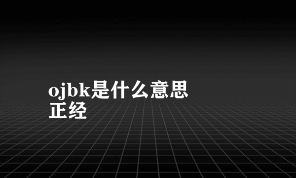ojbk是什么意思
正经