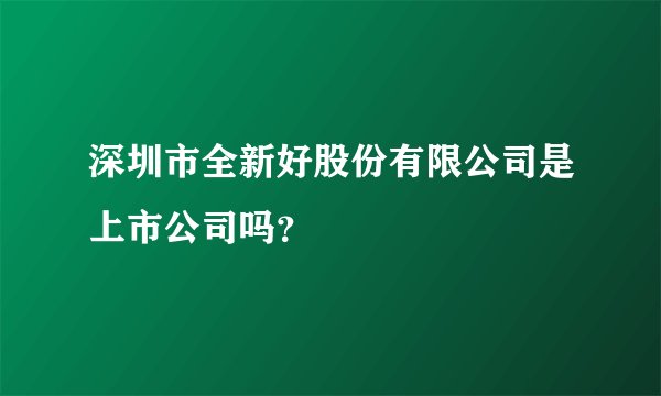 深圳市全新好股份有限公司是上市公司吗？