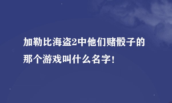 加勒比海盗2中他们赌骰子的那个游戏叫什么名字！