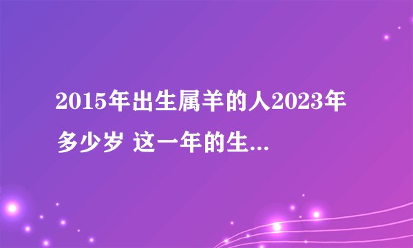 2015年出生属羊的人2023年多少岁 这一年的生肖羊人优缺陷揭秘？