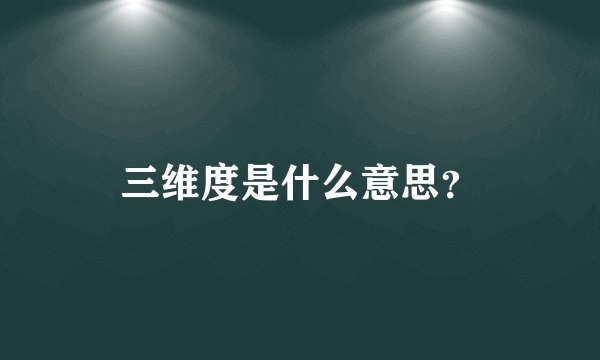 三维度是什么意思？