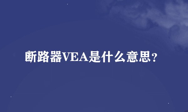 断路器VEA是什么意思？