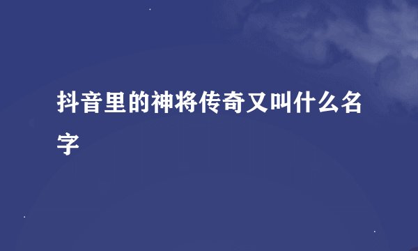 抖音里的神将传奇又叫什么名字