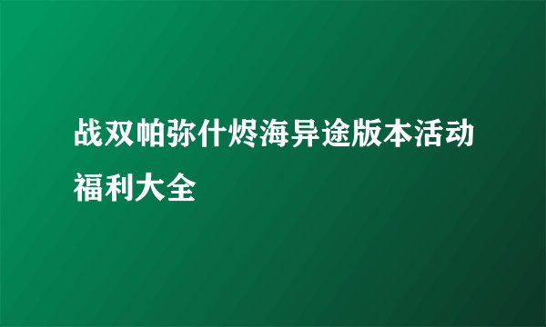 战双帕弥什烬海异途版本活动福利大全