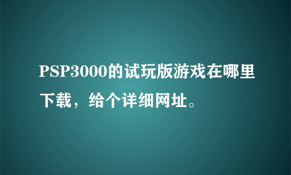 PSP3000的试玩版游戏在哪里下载，给个详细网址。