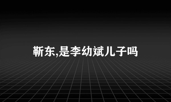 靳东,是李幼斌儿子吗