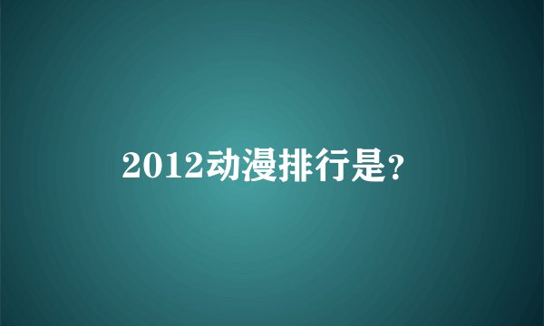 2012动漫排行是？