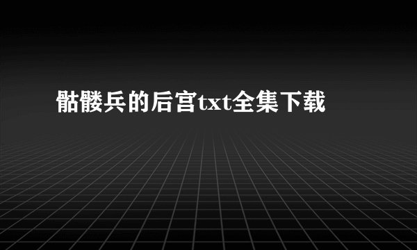 骷髅兵的后宫txt全集下载