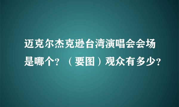 迈克尔杰克逊台湾演唱会会场是哪个？（要图）观众有多少？