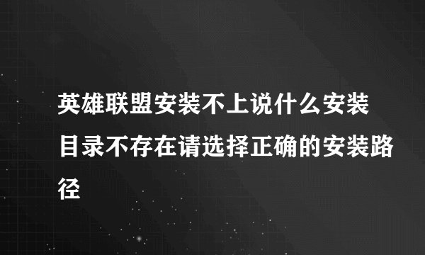 英雄联盟安装不上说什么安装目录不存在请选择正确的安装路径