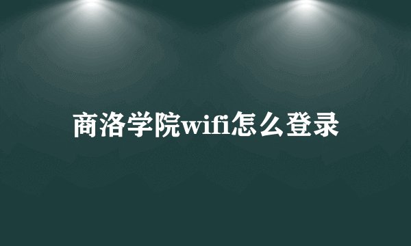 商洛学院wifi怎么登录