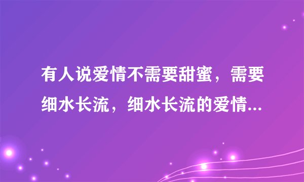 有人说爱情不需要甜蜜，需要细水长流，细水长流的爱情才是最好的，这句话是什么意思？