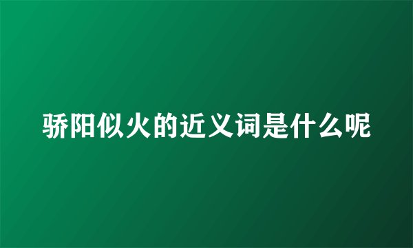 骄阳似火的近义词是什么呢