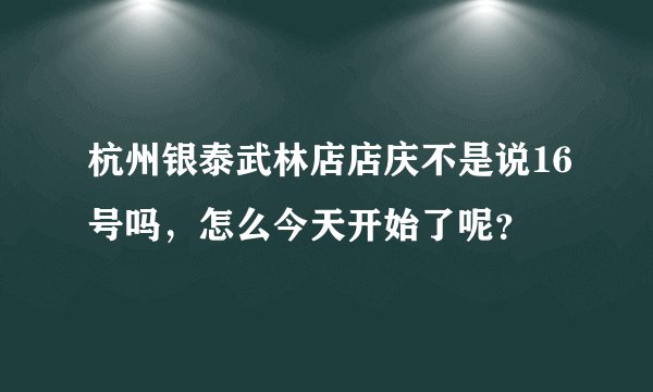 杭州银泰武林店店庆不是说16号吗，怎么今天开始了呢？