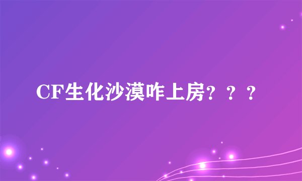 CF生化沙漠咋上房？？？