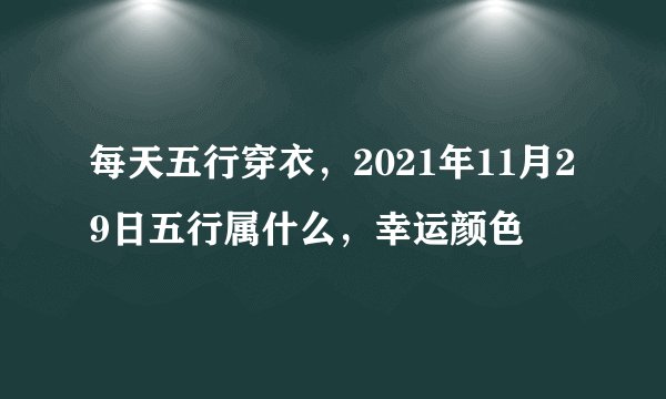 每天五行穿衣，2021年11月29日五行属什么，幸运颜色