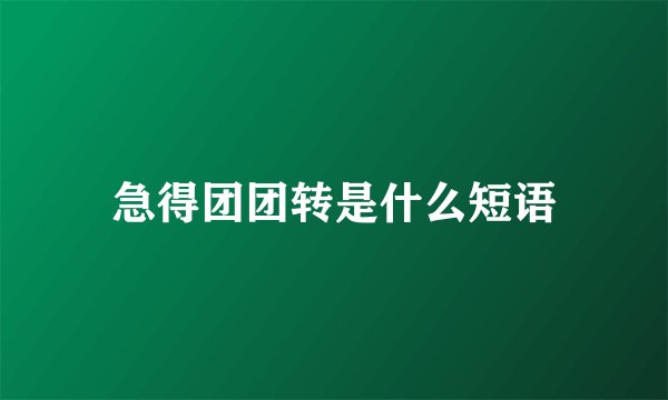 急得团团转是什么短语