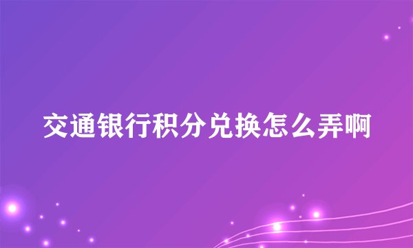 交通银行积分兑换怎么弄啊