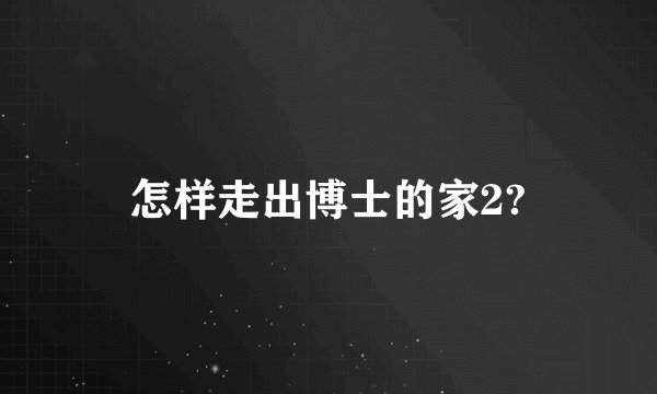 怎样走出博士的家2?
