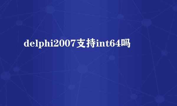 delphi2007支持int64吗