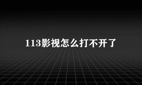 113影视怎么打不开了