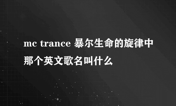 mc trance 暴尔生命的旋律中那个英文歌名叫什么