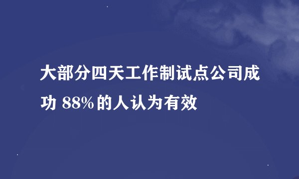 大部分四天工作制试点公司成功 88%的人认为有效