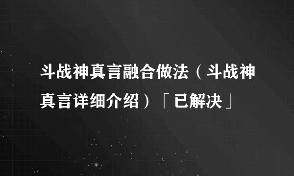 斗战神真言融合做法（斗战神真言详细介绍）「已解决」