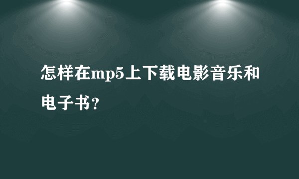 怎样在mp5上下载电影音乐和电子书？
