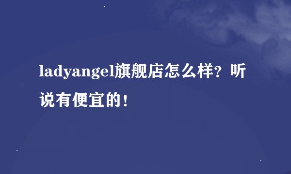 ladyangel旗舰店怎么样？听说有便宜的！