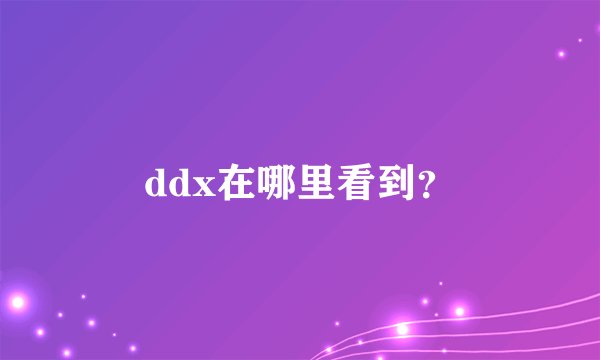 ddx在哪里看到？