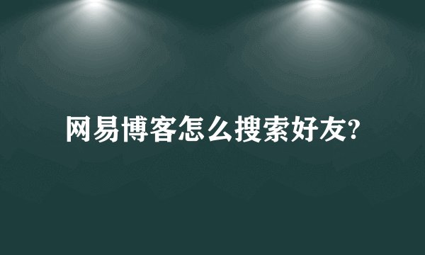 网易博客怎么搜索好友?