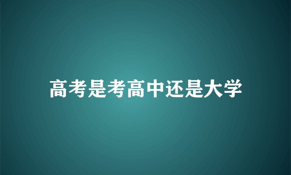 高考是考高中还是大学