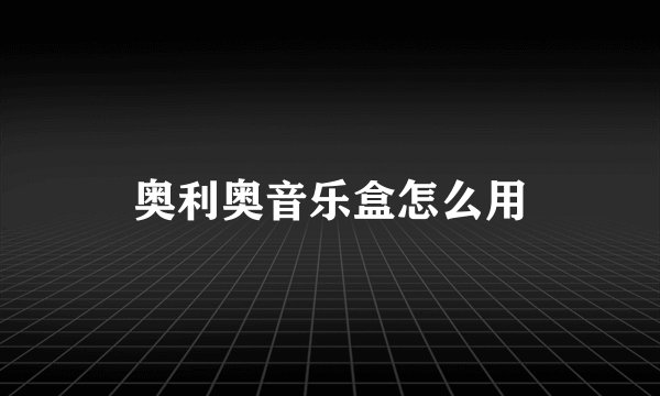 奥利奥音乐盒怎么用