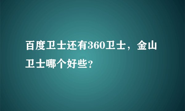 百度卫士还有360卫士，金山卫士哪个好些？