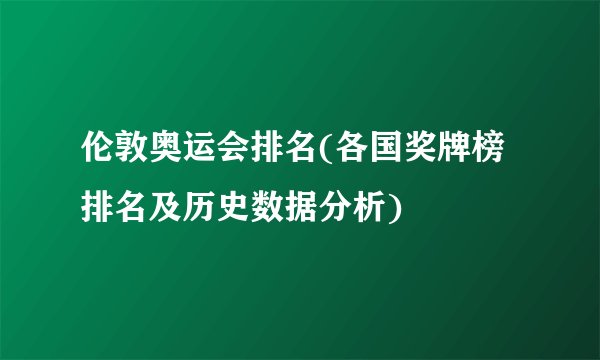 伦敦奥运会排名(各国奖牌榜排名及历史数据分析)