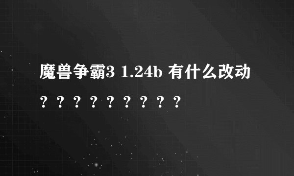魔兽争霸3 1.24b 有什么改动？？？？？？？？？