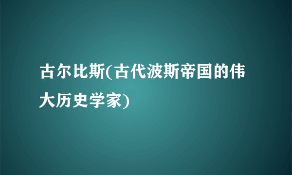 古尔比斯(古代波斯帝国的伟大历史学家)